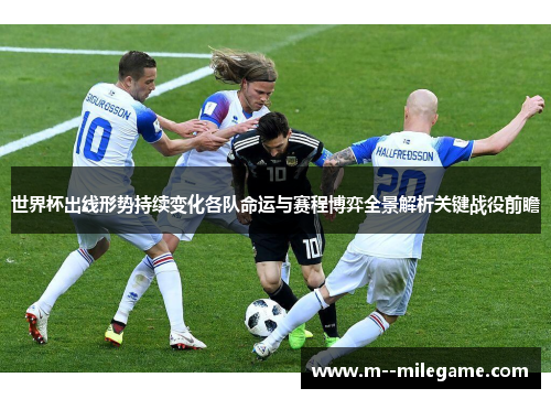 世界杯出线形势持续变化各队命运与赛程博弈全景解析关键战役前瞻 世界杯出线形势持续变化各队命运与赛程博弈全景解析关键战役前瞻