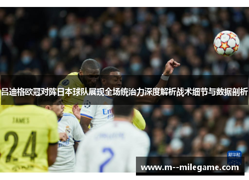 吕迪格欧冠对阵日本球队展现全场统治力深度解析战术细节与数据剖析 吕迪格欧冠对阵日本球队展现全场统治力深度解析战术细节与数据剖析