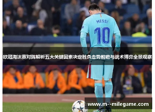 欧冠淘汰赛对阵解析五大关键因素决定胜负走势前瞻与战术博弈全景观察