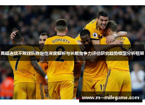 英超连续不败球队稳定性深度解析与长期竞争力评估研究趋势模型分析框架 英超连续不败球队稳定性深度解析与长期竞争力评估研究趋势模型分析框架