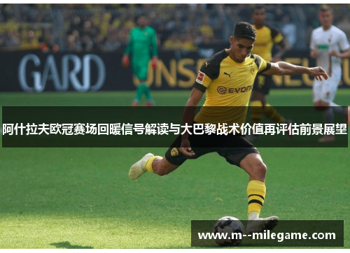 阿什拉夫欧冠赛场回暖信号解读与大巴黎战术价值再评估前景展望 阿什拉夫欧冠赛场回暖信号解读与大巴黎战术价值再评估前景展望