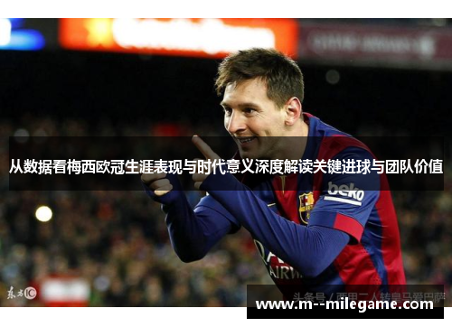 从数据看梅西欧冠生涯表现与时代意义深度解读关键进球与团队价值 从数据看梅西欧冠生涯表现与时代意义深度解读关键进球与团队价值