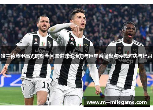 哈兰德意甲高光时刻全回顾进球统治力与巨星瞬间盘点经典对决与纪录 哈兰德意甲高光时刻全回顾进球统治力与巨星瞬间盘点经典对决与纪录