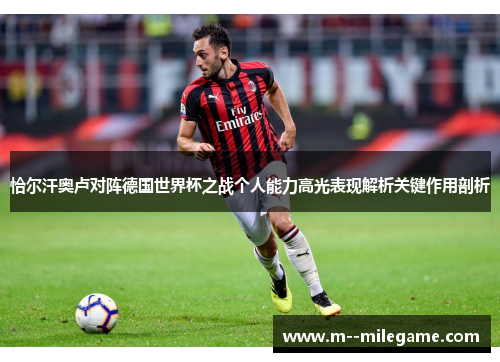 恰尔汗奥卢对阵德国世界杯之战个人能力高光表现解析关键作用剖析