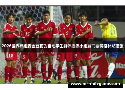 2026世界杯组委会宣布为当地学生群体提供小组赛门票价格补贴措施 2026世界杯组委会宣布为当地学生群体提供小组赛门票价格补贴措施