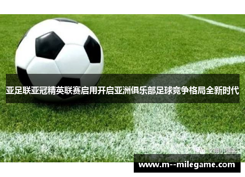 亚足联亚冠精英联赛启用开启亚洲俱乐部足球竞争格局全新时代 亚足联亚冠精英联赛启用开启亚洲俱乐部足球竞争格局全新时代