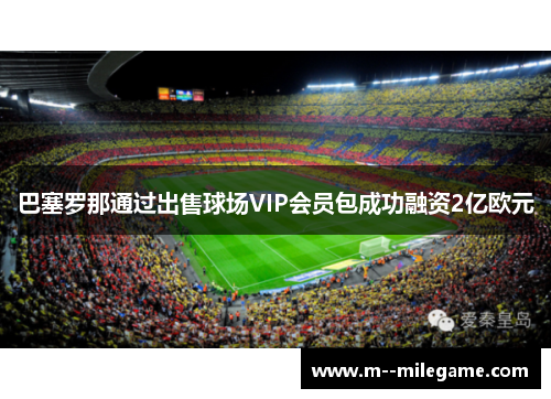 巴塞罗那通过出售球场VIP会员包成功融资2亿欧元 巴塞罗那通过出售球场VIP会员包成功融资2亿欧元