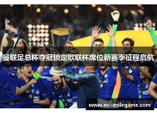 曼联足总杯夺冠锁定欧联杯席位新赛季征程启航