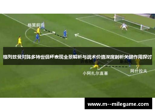 格列兹曼对阵多特世俱杯表现全景解析与战术价值深度剖析关键作用探讨