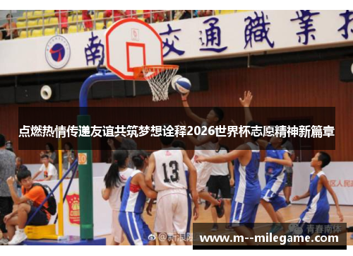 点燃热情传递友谊共筑梦想诠释2026世界杯志愿精神新篇章 点燃热情传递友谊共筑梦想诠释2026世界杯志愿精神新篇章