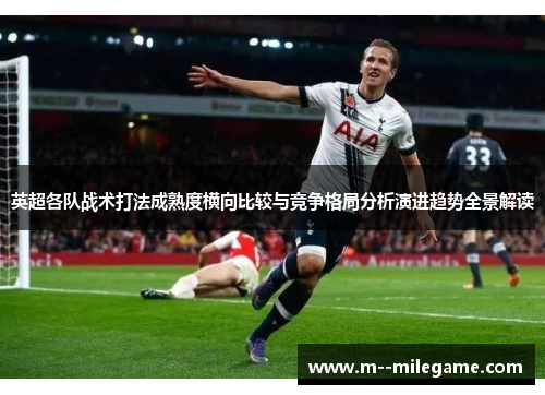 英超各队战术打法成熟度横向比较与竞争格局分析演进趋势全景解读