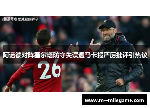 阿诺德对阵塞尔塔防守失误遭马卡报严厉批评引热议