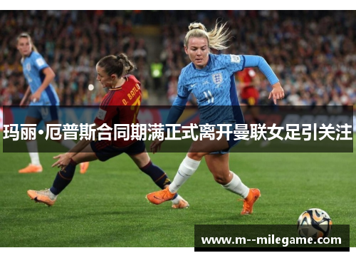 玛丽·厄普斯合同期满正式离开曼联女足引关注 玛丽·厄普斯合同期满正式离开曼联女足引关注