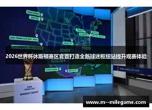 2026世界杯休斯顿赛区官宣打造全新球迷枢纽站提升观赛体验 2026世界杯休斯顿赛区官宣打造全新球迷枢纽站提升观赛体验