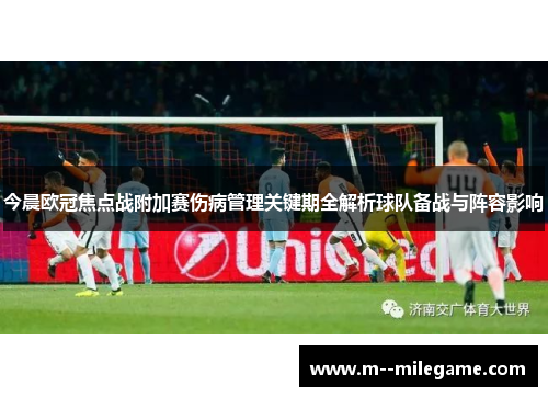今晨欧冠焦点战附加赛伤病管理关键期全解析球队备战与阵容影响