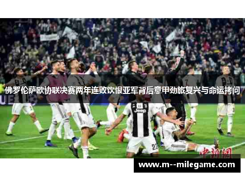 佛罗伦萨欧协联决赛两年连败饮恨亚军背后意甲劲旅复兴与命运拷问