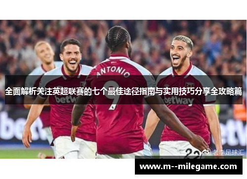 全面解析关注英超联赛的七个最佳途径指南与实用技巧分享全攻略篇