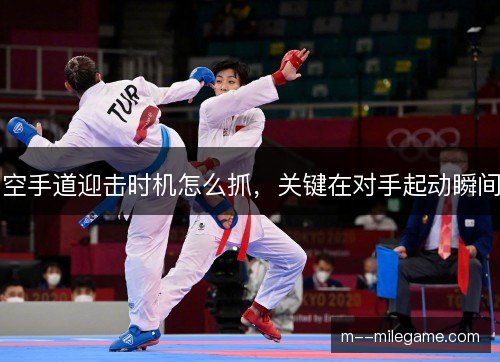 空手道迎击时机怎么抓，关键在对手起动瞬间